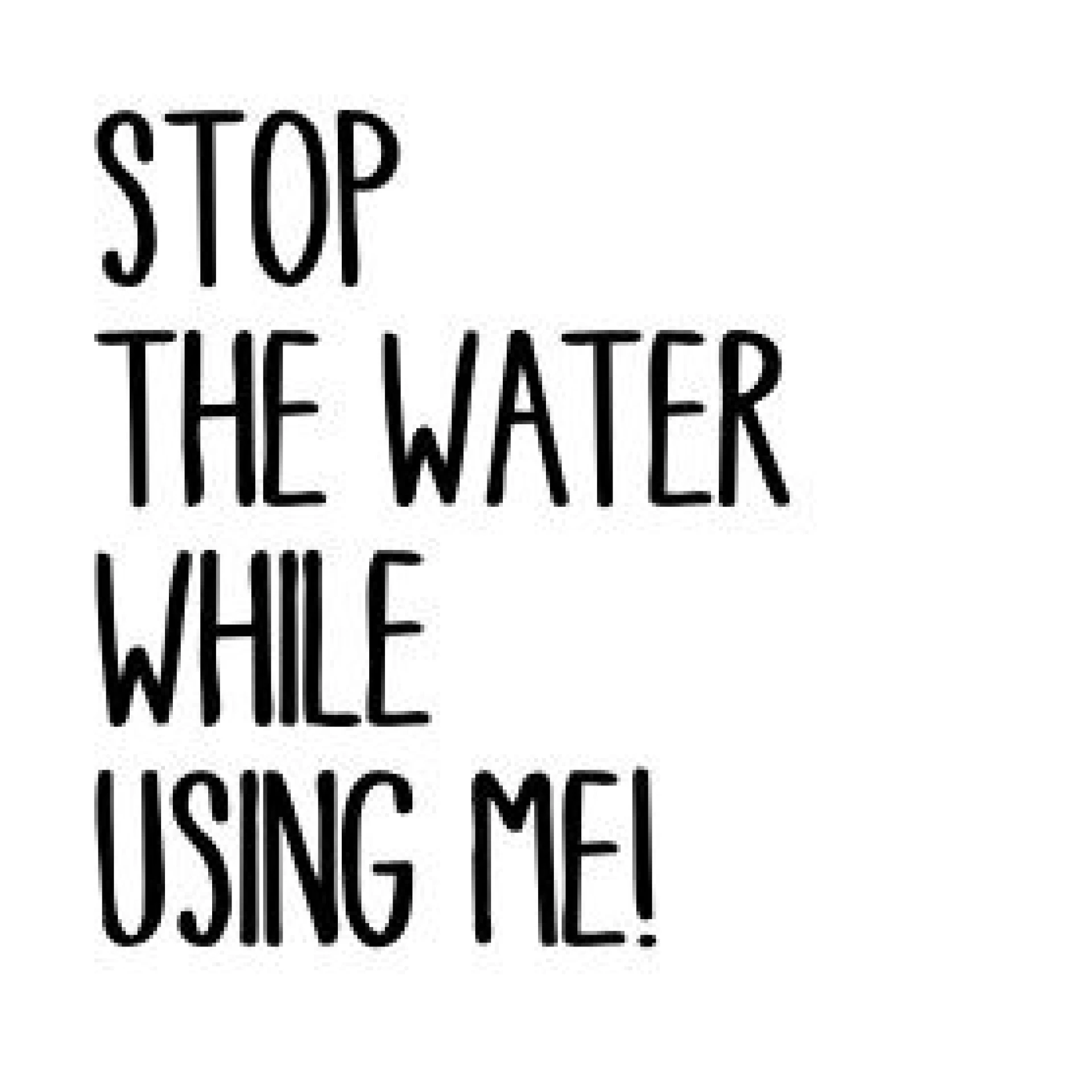 Stop The Water While Using Me!